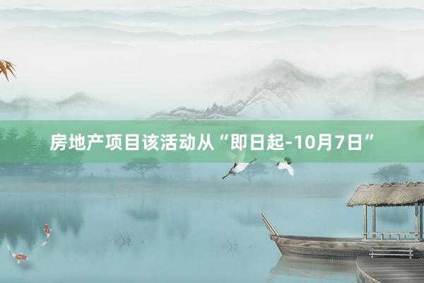 房地产项目该活动从“即日起-10月7日”