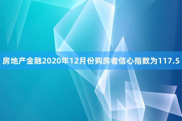 房地产金融2020年12月份购房者信心指数为117.5