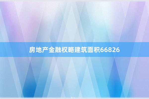 房地产金融权略建筑面积66826