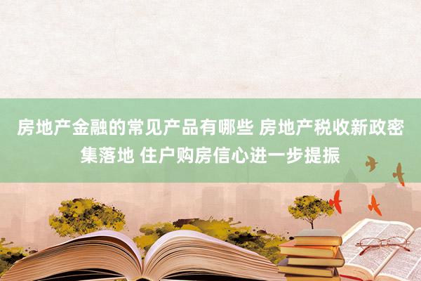 房地产金融的常见产品有哪些 房地产税收新政密集落地 住户购房信心进一步提振