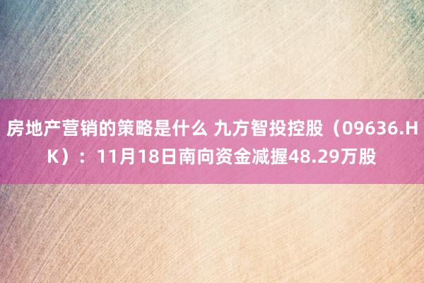 房地产营销的策略是什么 九方智投控股（09636.HK）：11月18日南向资金减握48.29万股