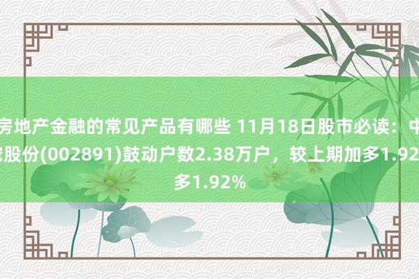 房地产金融的常见产品有哪些 11月18日股市必读：中宠股份(002891)鼓动户数2.38万户，较上期加多1.92%