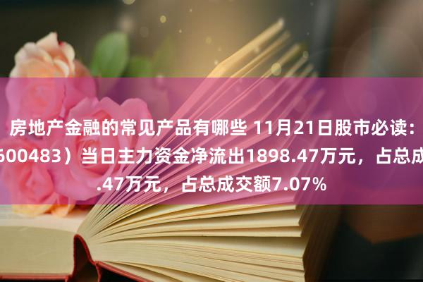 房地产金融的常见产品有哪些 11月21日股市必读：福能股份（600483）当日主力资金净流出1898.47万元，占总成交额7.07%