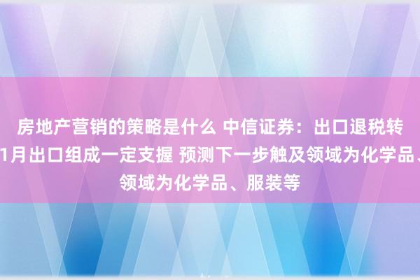 房地产营销的策略是什么 中信证券：出口退税转机或对11月出口组成一定支握 预测下一步触及领域为化学品、服装等