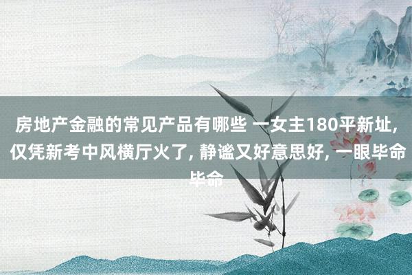 房地产金融的常见产品有哪些 一女主180平新址, 仅凭新考中风横厅火了, 静谧又好意思好, 一眼毕命