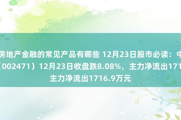 房地产金融的常见产品有哪些 12月23日股市必读：中超控股（002471）12月23日收盘跌8.08%，主力净流出1716.9万元