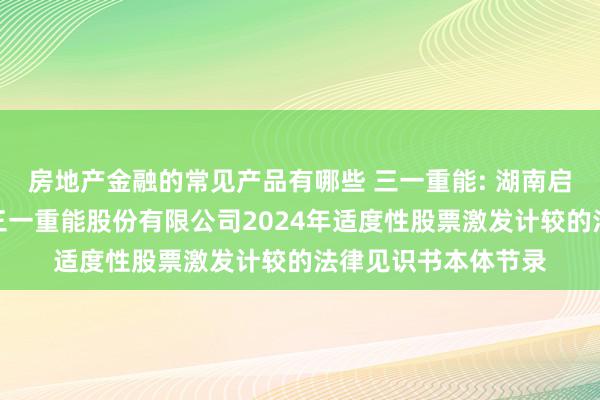 房地产金融的常见产品有哪些 三一重能: 湖南启元讼师事务所对于三一重能股份有限公司2024年适度性股票激发计较的法律见识书本体节录