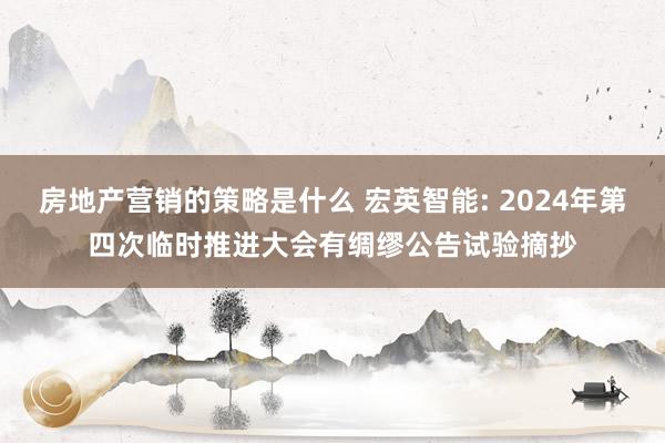 房地产营销的策略是什么 宏英智能: 2024年第四次临时推进大会有绸缪公告试验摘抄