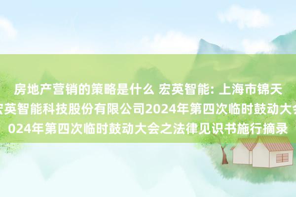 房地产营销的策略是什么 宏英智能: 上海市锦天城讼师事务所对于上海宏英智能科技股份有限公司2024年第四次临时鼓动大会之法律见识书施行摘录