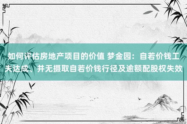 如何评估房地产项目的价值 梦金园：自若价钱工夫达成、并无摄取自若价钱行径及逾额配股权失效