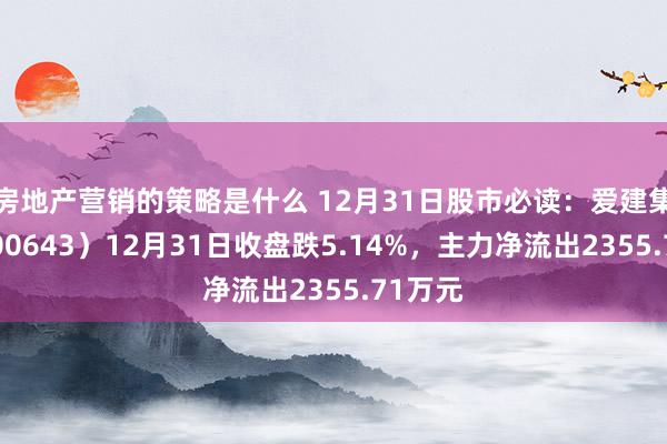 房地产营销的策略是什么 12月31日股市必读：爱建集团（600643）12月31日收盘跌5.14%，主力净流出2355.71万元