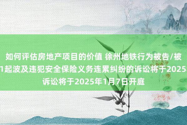 如何评估房地产项目的价值 徐州地铁行为被告/被上诉东谈主的1起波及违犯安全保险义务连累纠纷的诉讼将于2025年1月7日开庭