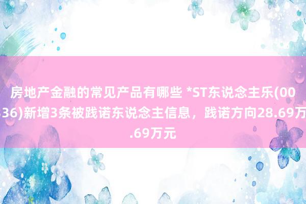 房地产金融的常见产品有哪些 *ST东说念主乐(002336)新增3条被践诺东说念主信息，践诺方向28.69万元