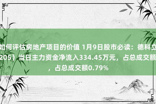 如何评估房地产项目的价值 1月9日股市必读：德科立（688205）当日主力资金净流入334.45万元，占总成交额0.79%