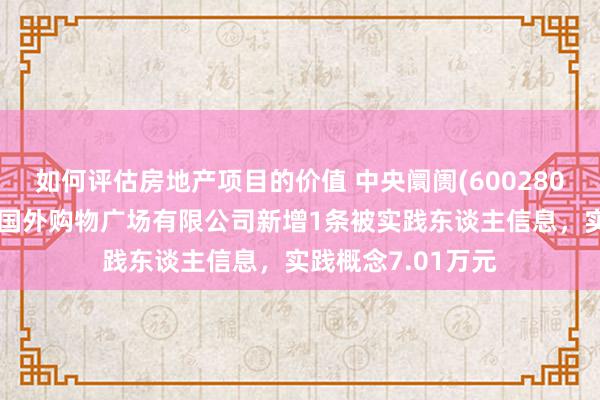 如何评估房地产项目的价值 中央阛阓(600280)控股的宿迁中央国外购物广场有限公司新增1条被实践东谈主信息，实践概念7.01万元