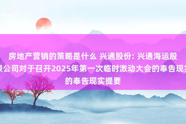 房地产营销的策略是什么 兴通股份: 兴通海运股份有限公司对于召开2025年第一次临时激动大会的奉告现实提要