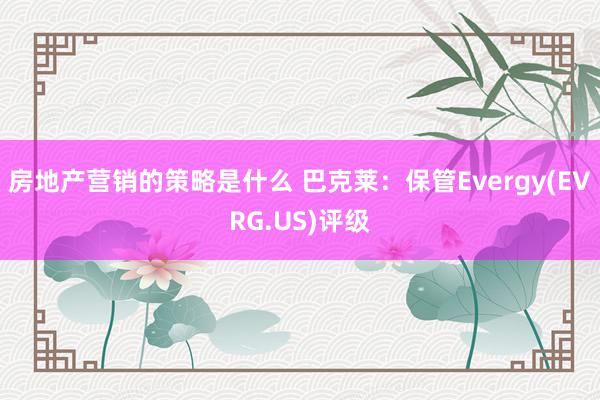 房地产营销的策略是什么 巴克莱：保管Evergy(EVRG.US)评级