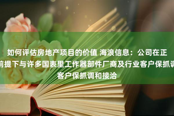 如何评估房地产项目的价值 海浪信息：公司在正当合规前提下与许多国表里工作器部件厂商及行业客户保抓调和接洽