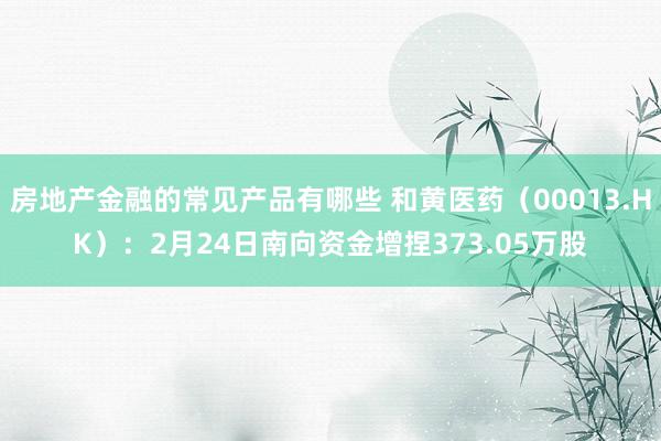 房地产金融的常见产品有哪些 和黄医药（00013.HK）：2月24日南向资金增捏373.05万股