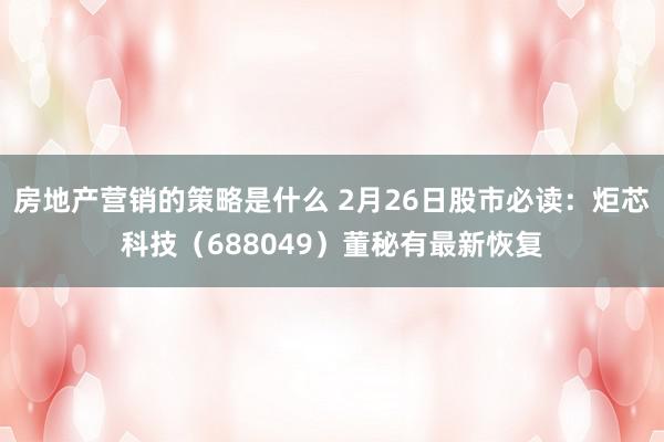 房地产营销的策略是什么 2月26日股市必读：炬芯科技（688049）董秘有最新恢复