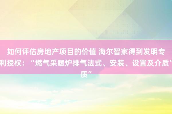 如何评估房地产项目的价值 海尔智家得到发明专利授权：“燃气采暖炉排气法式、安装、设置及介质”