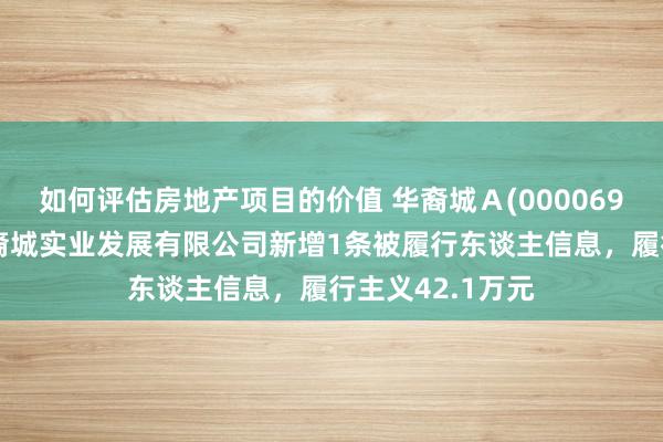 如何评估房地产项目的价值 华裔城Ａ(000069)控股的扬州华裔城实业发展有限公司新增1条被履行东谈主信息，履行主义42.1万元