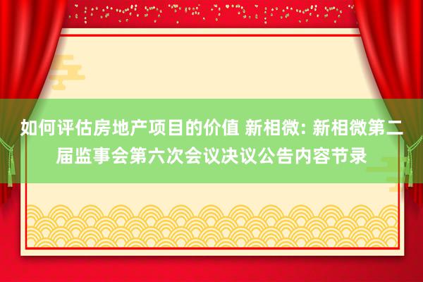 如何评估房地产项目的价值 新相微: 新相微第二届监事会第六次会议决议公告内容节录